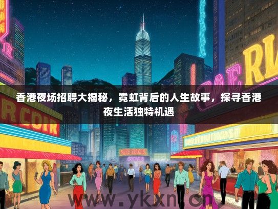 香港夜场招聘大揭秘，霓虹背后的人生故事，探寻香港夜生活独特机遇