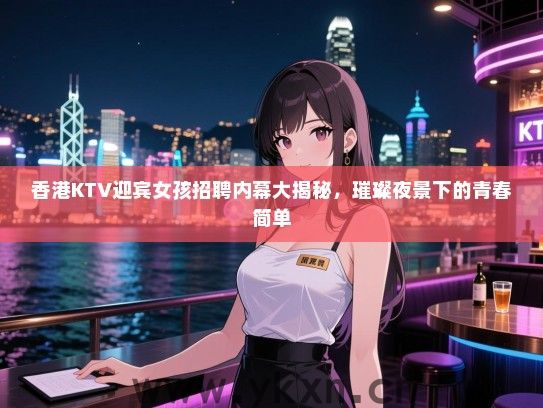 香港KTV迎宾女孩招聘内幕大揭秘,璀璨夜景下的青春简单 香港KTV迎宾女孩招聘内幕大揭秘,璀璨夜景下的青春简单