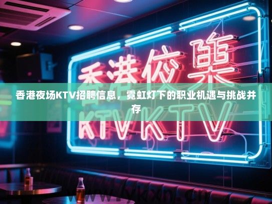 香港夜场KTV招聘信息,霓虹灯下的职业机遇与挑战并存 香港夜场KTV招聘信息,霓虹灯下的职业机遇与挑战并存
